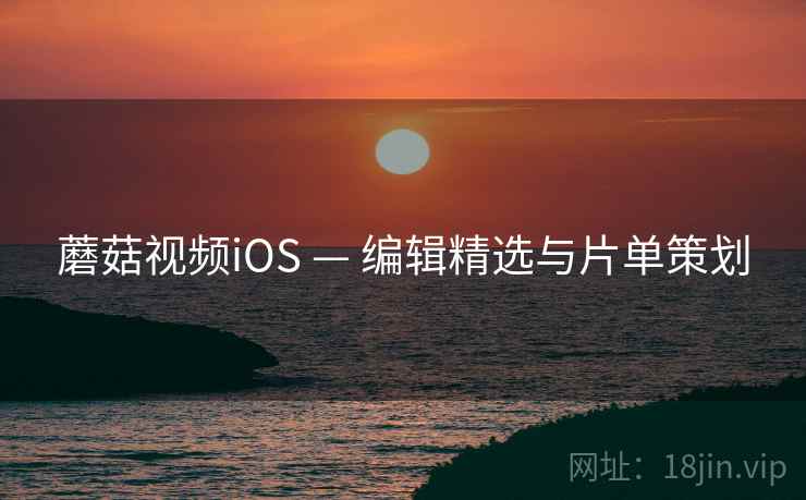 蘑菇视频iOS — 编辑精选与片单策划