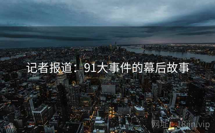 记者报道:91大事件的幕后故事