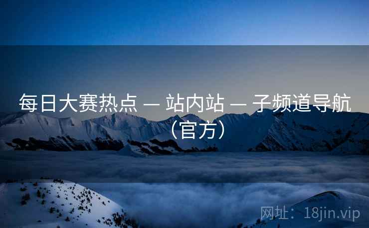 每日大赛热点 — 站内站 子频道导航（官方）  第1张