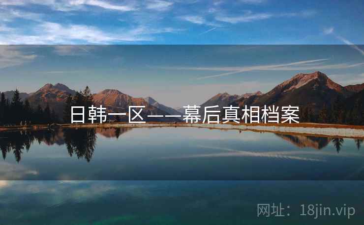 日韩一区——幕后真相档案