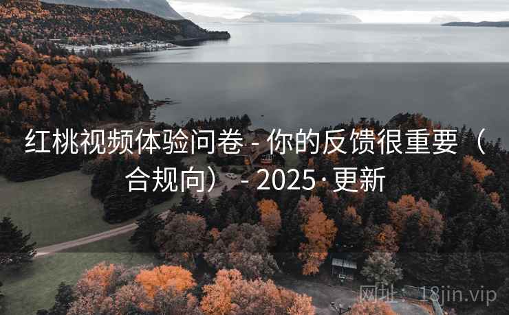 红桃视频体验问卷 - 你的反馈很重要（合规向） 2025·更新  第2张