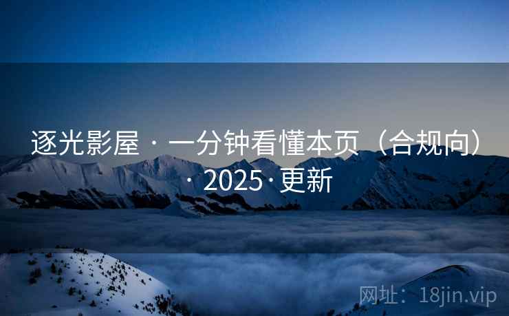 逐光影屋 · 一分钟看懂本页(合规向) 2025·更新 第2张 逐光影屋 · 一分钟看懂本页(合规向) 2025·更新 第2张