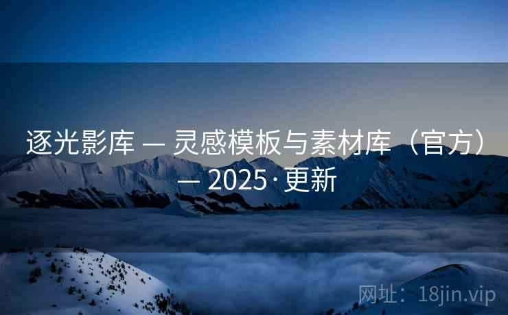 逐光影库 — 灵感模板与素材库（官方） — 2025·更新