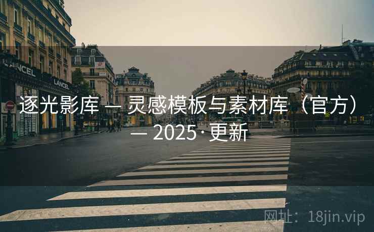 逐光影库 — 灵感模板与素材库(官方) 2025·更新 第2张 逐光影库 — 灵感模板与素材库(官方) 2025·更新 第2张
