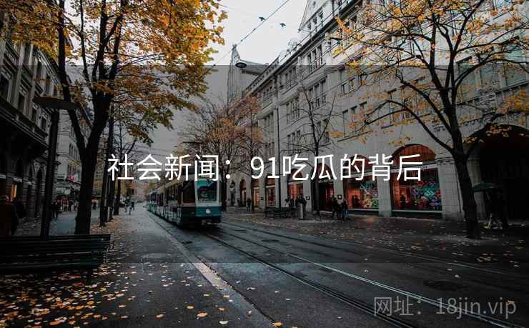 社会新闻:91吃瓜的背后