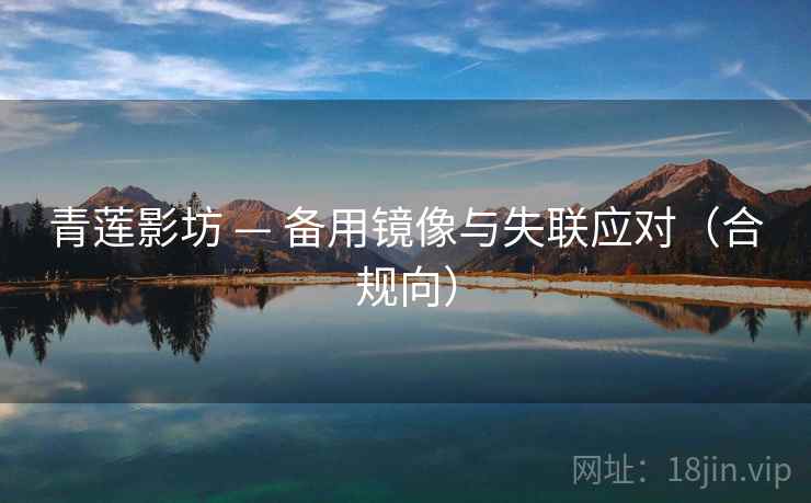 青莲影坊 — 备用镜像与失联应对（合规向）  第2张