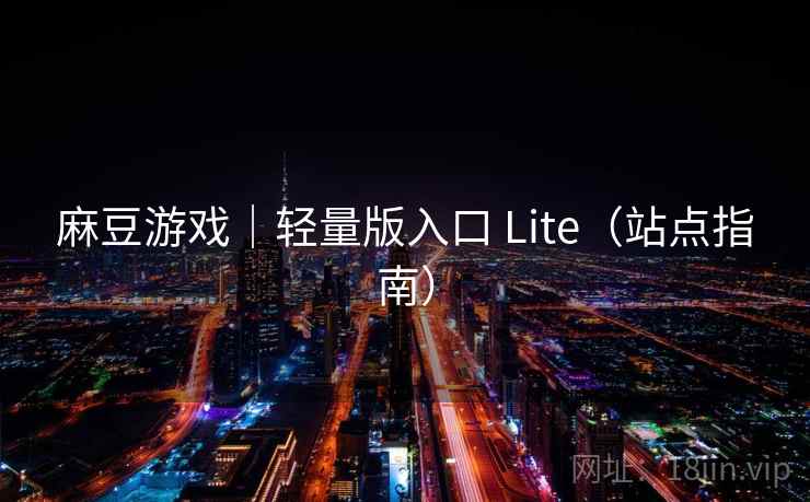 麻豆游戏｜轻量版入口 Lite（站点指南）  第1张