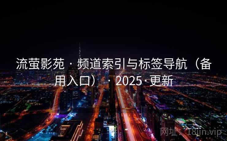 流萤影苑 · 频道索引与标签导航(备用入口) · 2025·更新