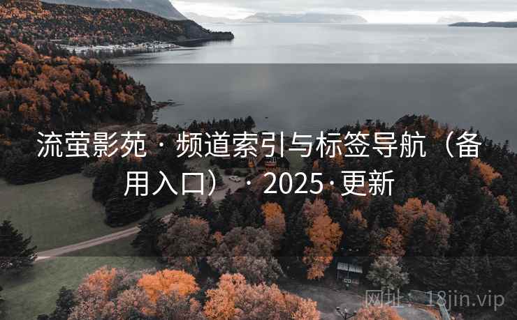 流萤影苑 · 频道索引与标签导航(备用入口) · 2025·更新