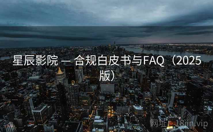 星辰影院 — 合规白皮书与FAQ（2025版）