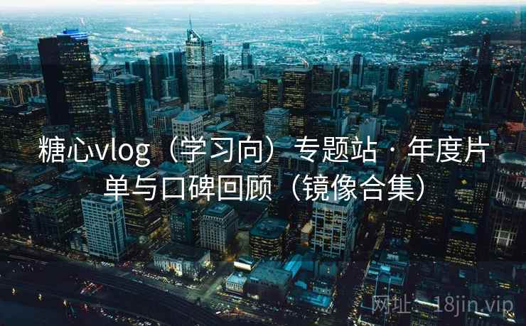 糖心vlog（学习向）专题站 · 年度片单与口碑回顾（镜像合集）
