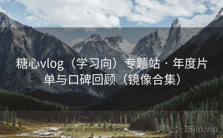 糖心vlog（学习向）专题站 · 年度片单与口碑回顾（镜像合集）