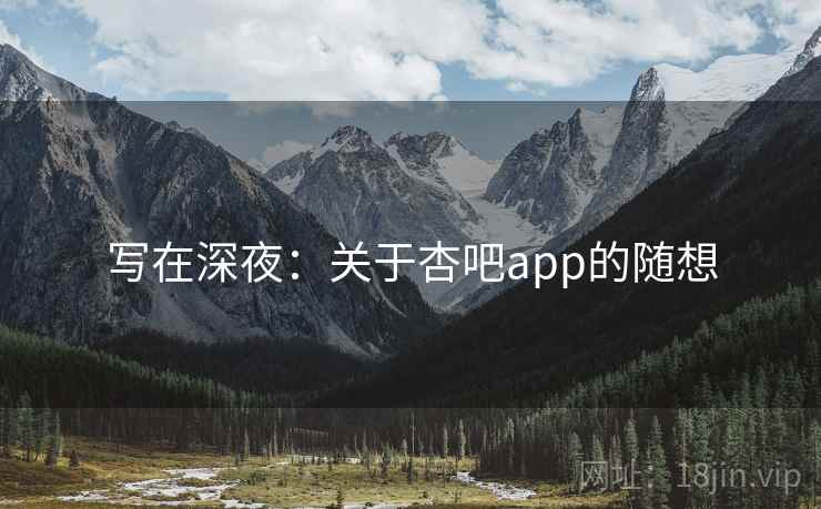 写在深夜：关于杏吧app的随想