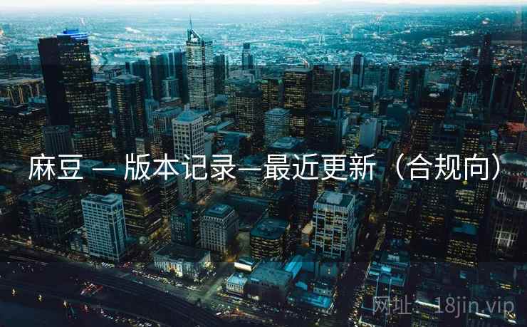 麻豆 — 版本记录—最近更新（合规向）  第1张