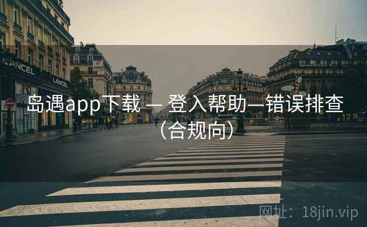 岛遇app下载 — 登入帮助—错误排查（合规向）  第1张