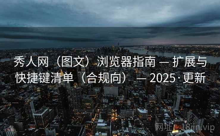 秀人网（图文）浏览器指南 — 扩展与快捷键清单（合规向） 2025·更新  第2张