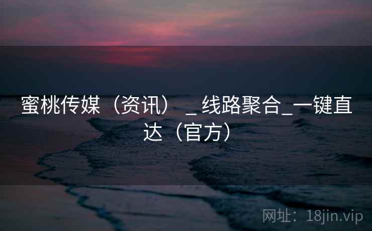 蜜桃传媒（资讯） _ 线路聚合_一键直达（官方）  第1张