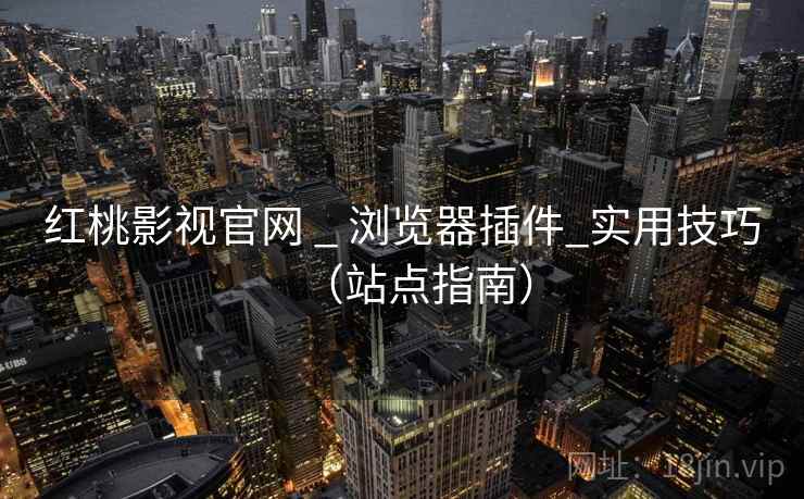 红桃影视官网 _ 浏览器插件_实用技巧(站点指南)