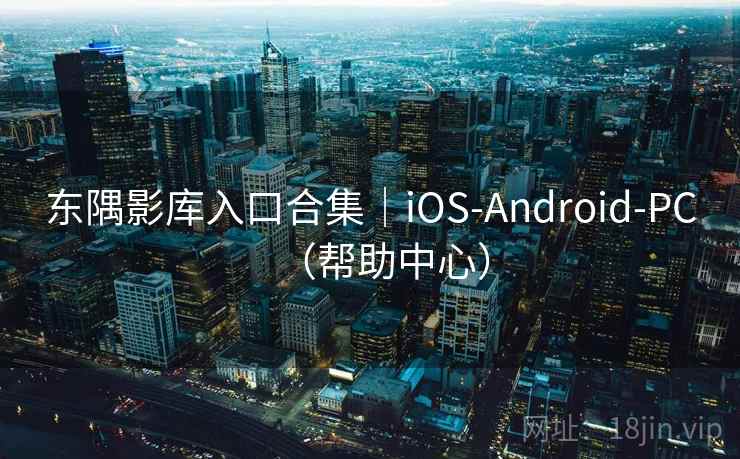 东隅影库入口合集|iOS-Android-PC(帮助中心)