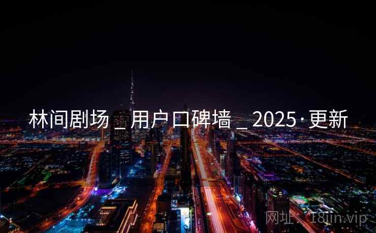 林间剧场 _ 用户口碑墙 2025·更新  第1张