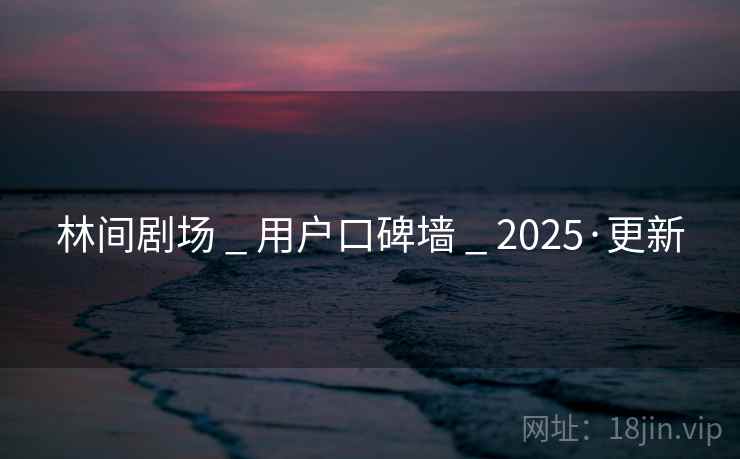 林间剧场 _ 用户口碑墙 2025·更新  第2张