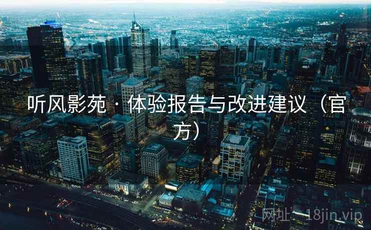 听风影苑 · 体验报告与改进建议(官方)