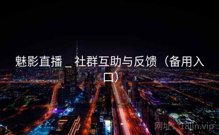 魅影直播 _ 社群互助与反馈（备用入口）  第2张