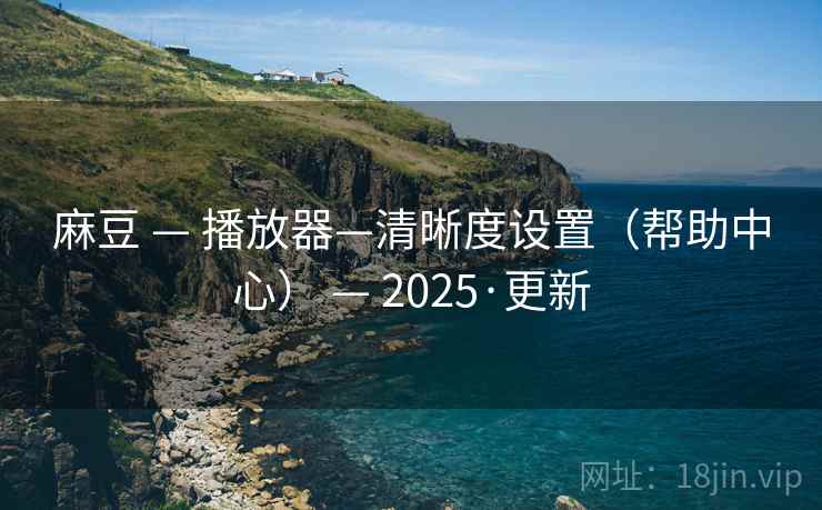 麻豆 — 播放器—清晰度设置（帮助中心） — 2025·更新