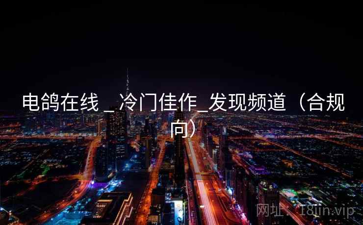 电鸽在线 _ 冷门佳作_发现频道（合规向）