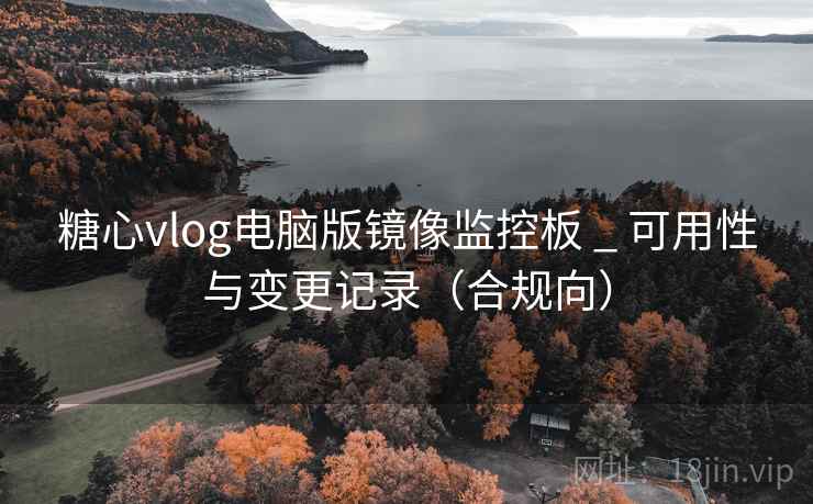 糖心vlog电脑版镜像监控板 _ 可用性与变更记录(合规向) 第2张 糖心vlog电脑版镜像监控板 _ 可用性与变更记录(合规向) 第2张