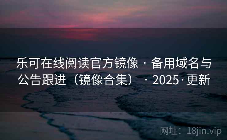 乐可在线阅读官方镜像 · 备用域名与公告跟进(镜像合集) · 2025·更新