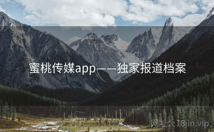 蜜桃传媒app——独家报道档案  第2张