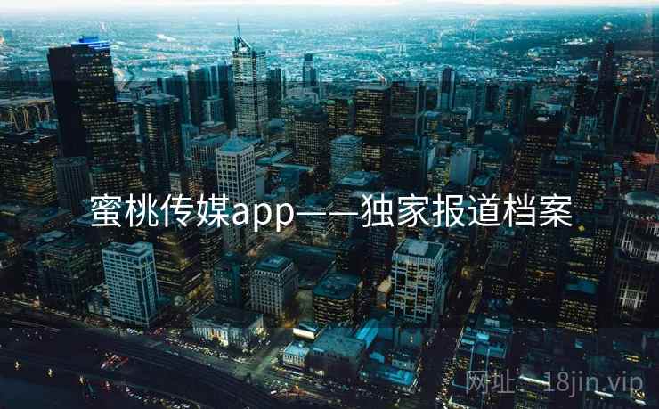 蜜桃传媒app——独家报道档案  第1张