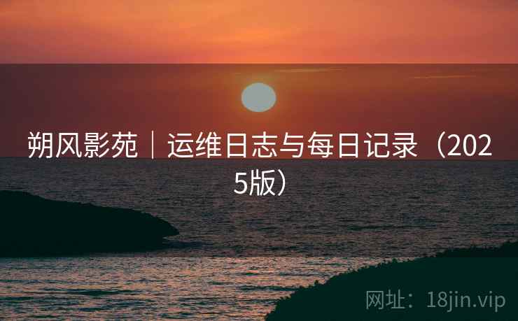 朔风影苑|运维日志与每日记录(2025版)