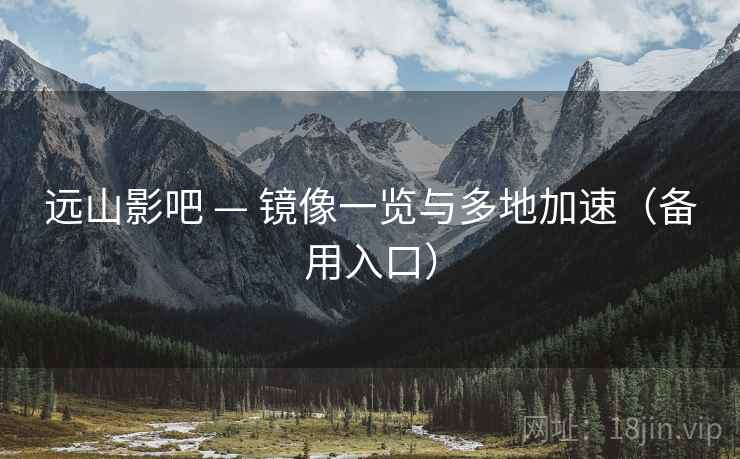 远山影吧 — 镜像一览与多地加速(备用入口)