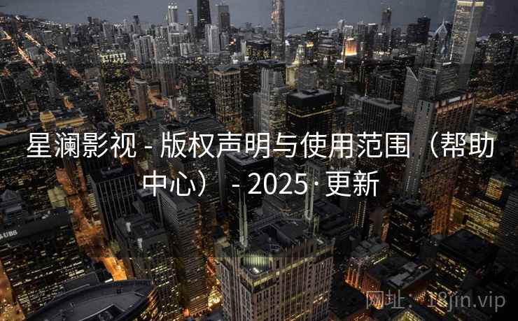 星澜影视 - 版权声明与使用范围(帮助中心) - 2025·更新
