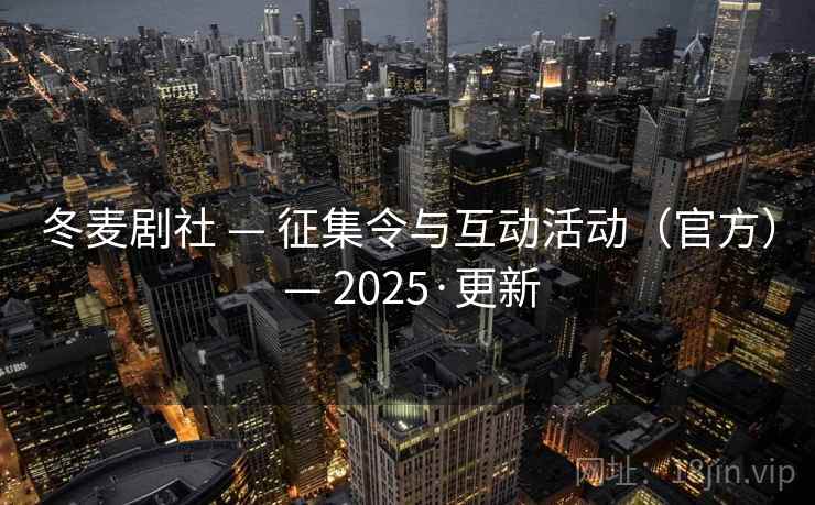 冬麦剧社 — 征集令与互动活动(官方) — 2025·更新