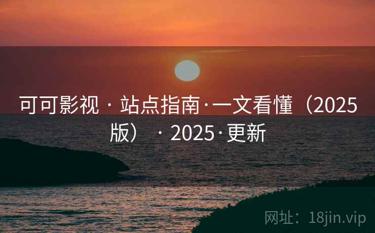可可影视 · 站点指南·一文看懂(2025版) · 2025·更新