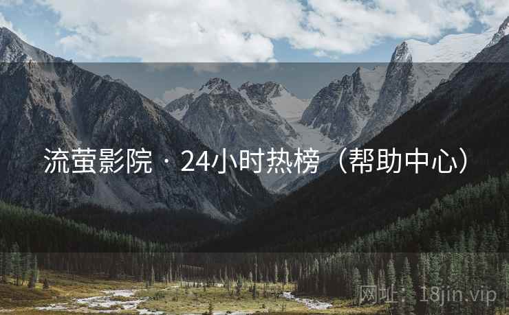 流萤影院 · 24小时热榜(帮助中心)
