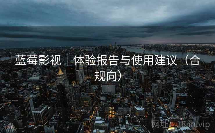 蓝莓影视|体验报告与使用建议(合规向)