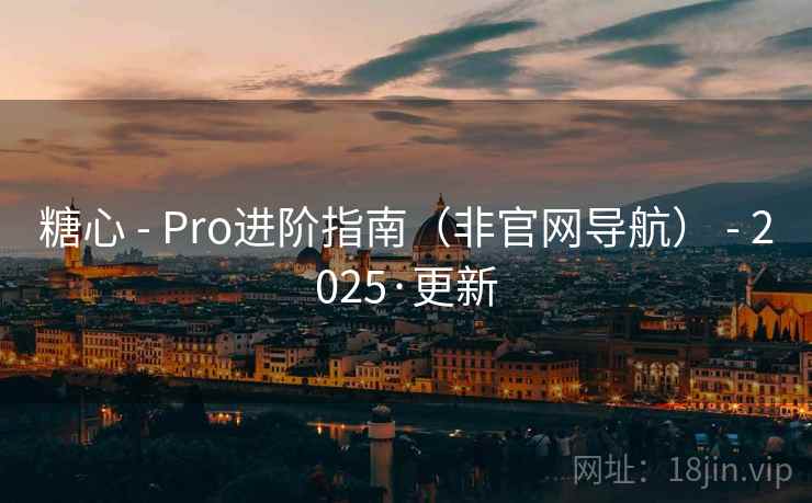 糖心 - Pro进阶指南（非官网导航） - 2025·更新