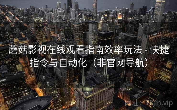 蘑菇影视在线观看指南效率玩法 - 快捷指令与自动化(非官网导航)