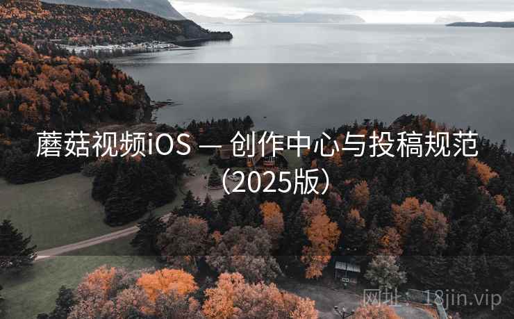 蘑菇视频iOS — 创作中心与投稿规范（2025版）