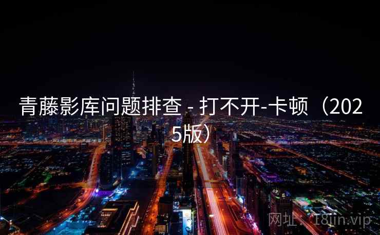青藤影库问题排查 - 打不开-卡顿(2025版)