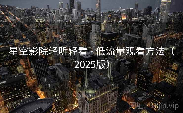 星空影院轻听轻看 - 低流量观看方法(2025版)