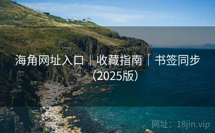 海角网址入口|收藏指南|书签同步(2025版)