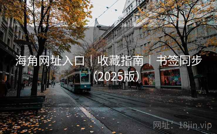 海角网址入口|收藏指南|书签同步(2025版)