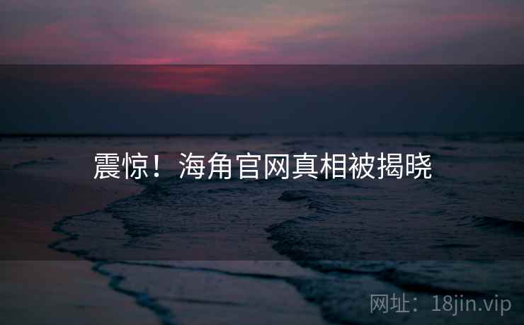 震惊！海角官网真相被揭晓