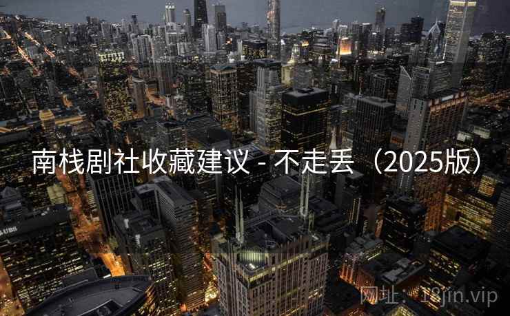 南栈剧社收藏建议 - 不走丢(2025版)