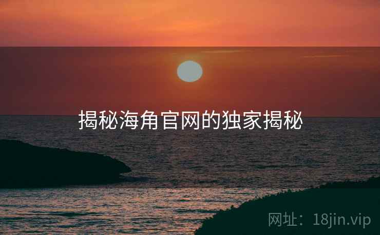 揭秘海角官网的独家揭秘